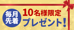 毎月先着10名様限定プレゼント！